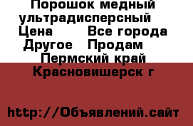 Порошок медный ультрадисперсный  › Цена ­ 3 - Все города Другое » Продам   . Пермский край,Красновишерск г.